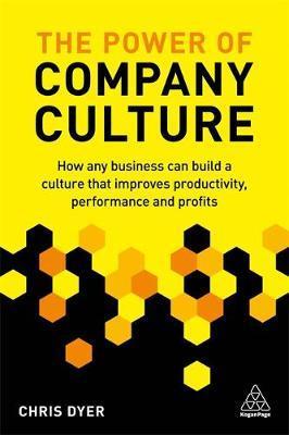 The Power Of Company Culture : How Any Business Can Build A Culture That Improves Productivity, Performance And Profits