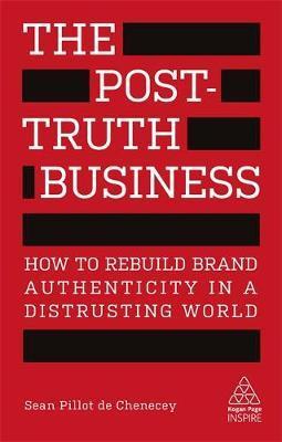 The Post-Truth Business : How To Rebuild Brand Authenticity In A Distrusting World