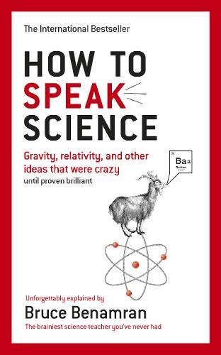 How To Speak Science : Gravity, Relativity And Other Ideas That Were Crazy Until Proven Brilliant