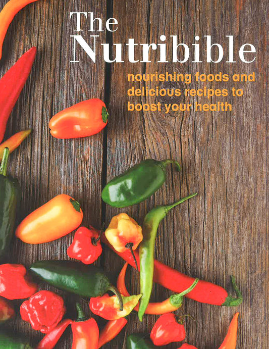 The Nutribible: Nourishing Foods And Delicious Recipes To Boost Your Health