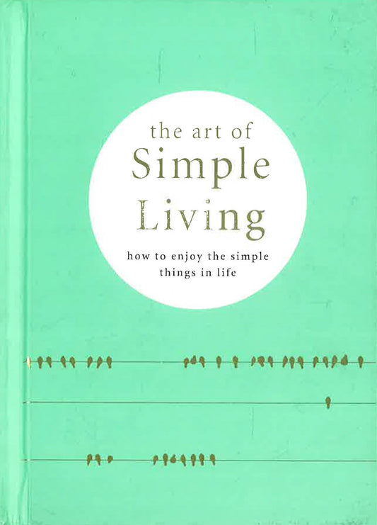 The Art Of Simple Living: How To Enjoy The Simple Life: Tips, Exercises And Reflections For Cultivating Mindfulness