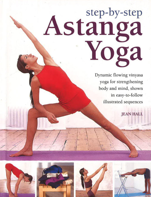 Step By Step Astanga Yoga: Dynamic Flowing Vinyasa Yoga For Strengthening Body And Mind, Shown In Easy-To-Follow Illustrated Sequences