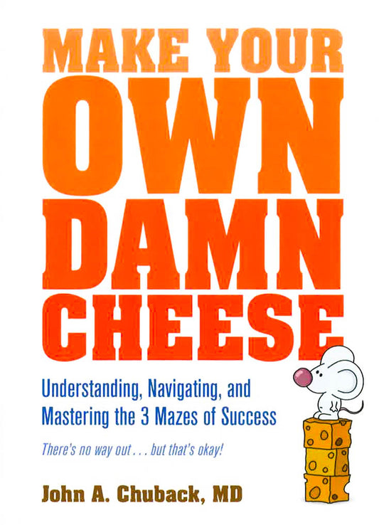 Make Your Own Damn Cheese: Understanding, Navigating, and Mastering the 3 Mazes of Success