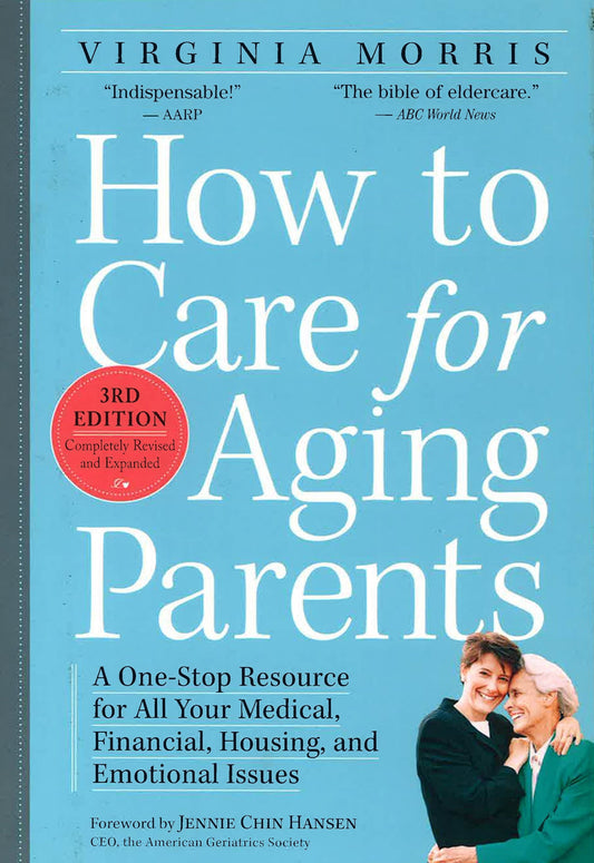 How To Care For Aging Parents: A One-Stop Resource For All Your Medical, Financial, Housing, And Emotional Issues