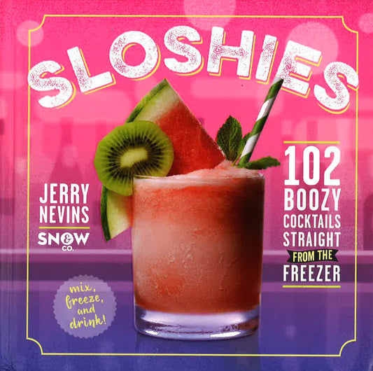 Sloshies: 102 Boozy Cocktails Straight From The Freezer