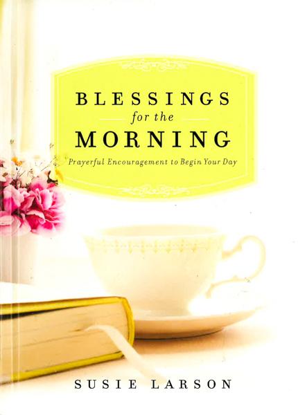 Blessings For The Morning: Prayerful Encouragement To Begin Your Day