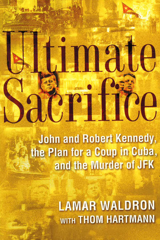 Ultimate Sacrifice : John And Robert Kennedy, The Plan For A Coup In Cuba, And The Murder Of Jfk