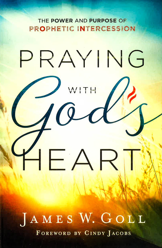 Praying with God's Heart: The Power And Purpose Of Prophetic Intercession