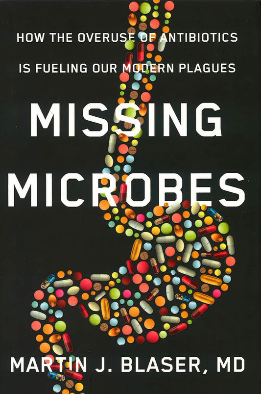 Missing Microbes: How To Overuse Of Antibiotics Is Fuelinh Our Modern Plagues