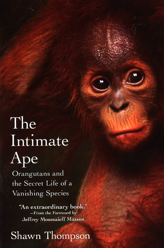 The Intimate Ape: Orangutans And The Secret Life Of A Vanishing Species