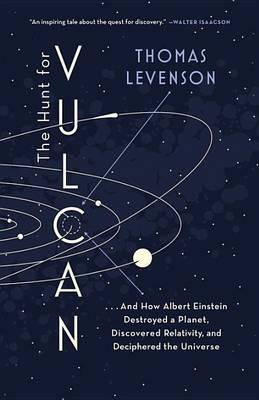 The Hunt For Vulcan - . . . And How Albert Einstein Destroyed A Planet, Discovered Relativity, And Deciphered The Universe