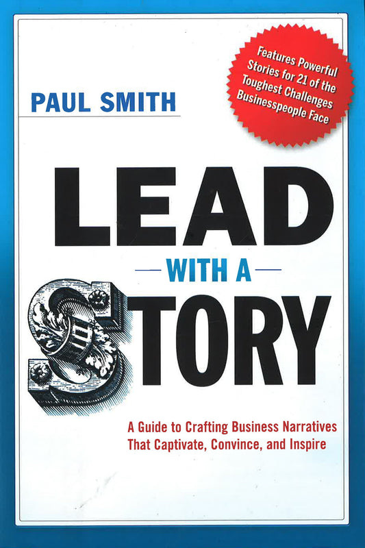 Lead With A Story: A Guide To Crafting Business Narratives That Captivate, Convince, And Inspire