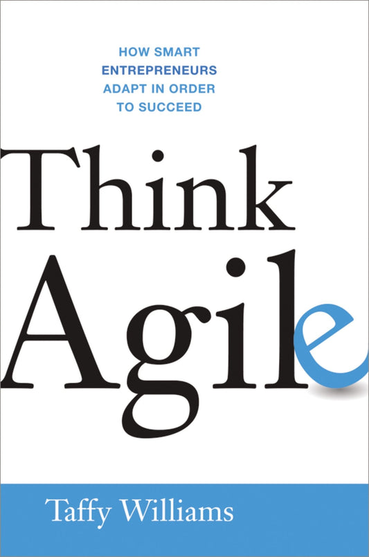 Think Agile: How Smart Entrepreneurs Adapt in Order to Succeed