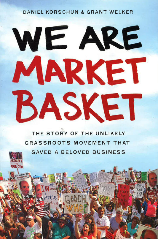 We Are Market Basket: Story Of The Unlikely Grassroots Movement That Saved A Beloved Business