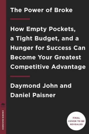 THE POWER OF BROKE: HOW EMPTY POCKETS, A TIGHT BUDGET, AND A HUNGER FOR SUCCESS CAN BECOME YOUR GREATEST COMPETITIVE ADVANTAGE