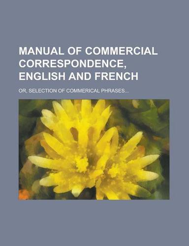 Manual Of Commercial Correspondence, English And French; Or, Selection Of Commerical Phrases…