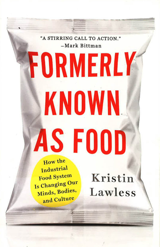 Formerly Known As Food: How The Industrial Food System Is Changing Our Minds, Bodies, And Culture