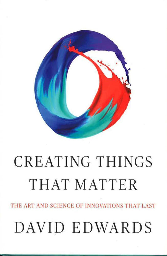 Creating Things That Matter: The Art And Science Of Innovations That Last