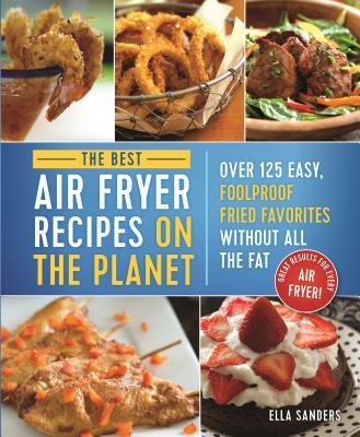 The Ultimate Air Fryer Cookbook : 100 Easy, Foolproof Fried Favorites Without All The Fat!