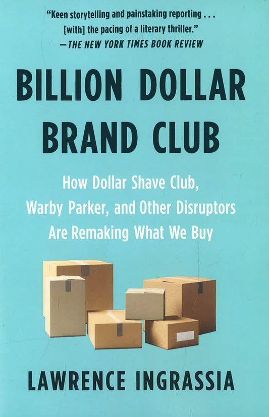 Billion Dollar Brand Club: How Dollar Shave Club, Warby Parker, And Other Disruptors Are Remaking What We Buy