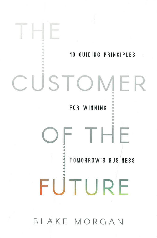 The Customer Of The Future: 10 Guiding Principles For Winning Tomorrow'S Business