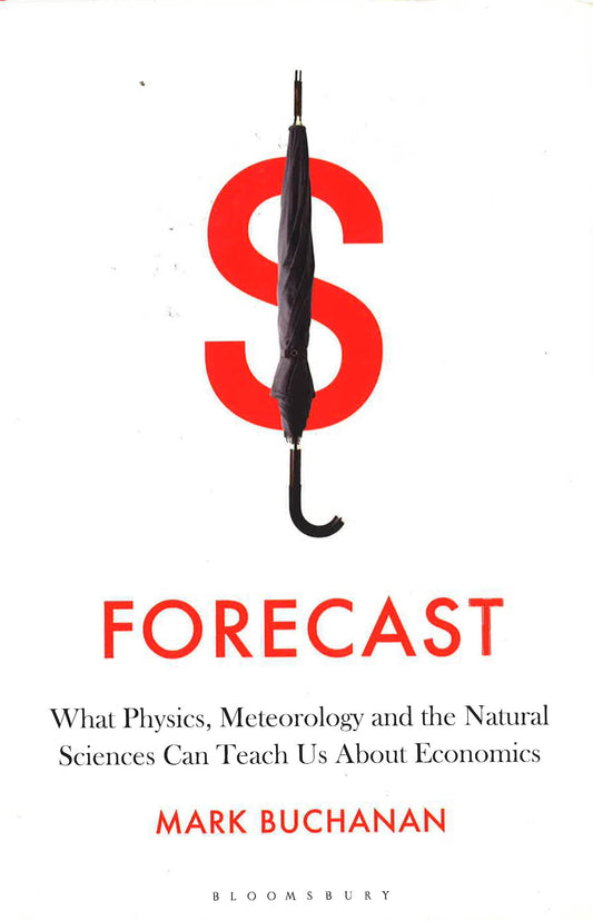 Forecast: What Physics, Meteorology & The Natural Sciences Can Teach Us About Economics.