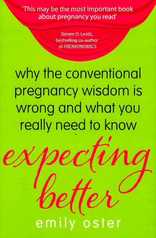 Expecting Better : Why The Conventional Pregnancy Wisdom Is Wrong And What You Really Need To Know