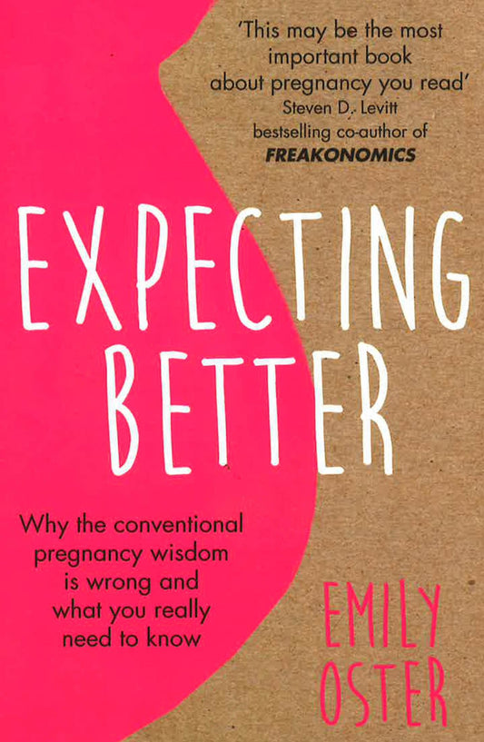 Expecting Better: Why The Conventional Pregnancy Wisdom Is Wrong And What You Really Need To Know