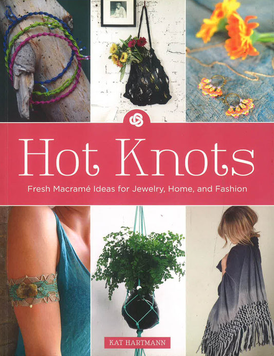 Hot Knots: Fresh Macrame Ideas for Jewelry, Home, and Fashion