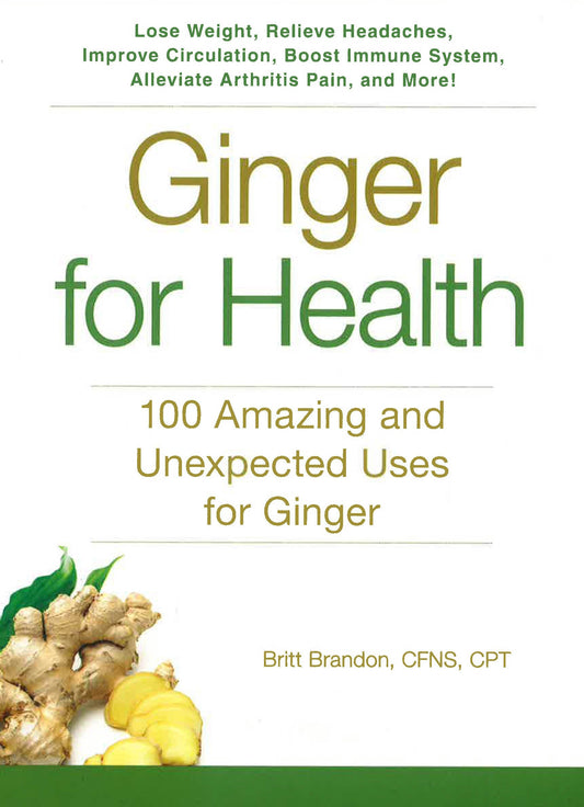 Ginger For Health: 100 Amazing and Unexpected Uses for Ginger