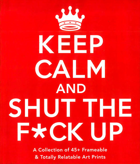 Keep Calm And Shut The F*Ck Up