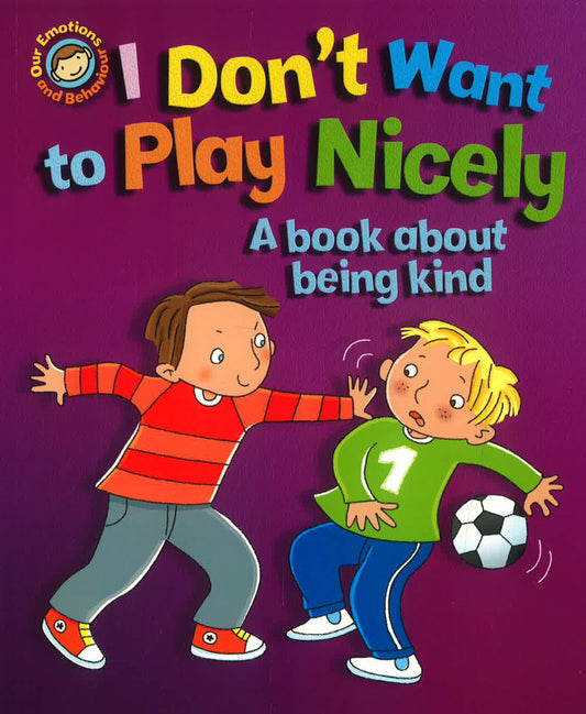 Emotions & Behaviours: I Don't Want To Play Nicely: A Book About Being Kind