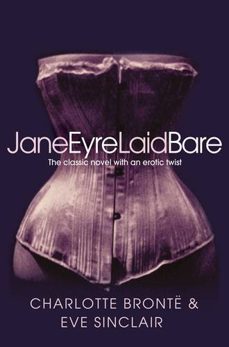 Jane Eyre Laid Bare: The Classic Novel With An Erotic Twist