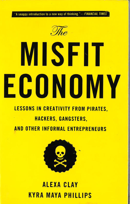 The Misfit Economy: Lessons In Creativity From Pirates, Hackers, Gangsters And Other Informal Entrepreneurs