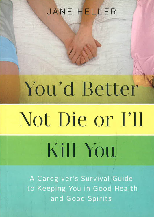 You'd Better Not Die or I'll Kill You: A Caregiver's Survival Guide to Keeping You in Good Health and Good Spirits