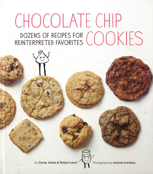 Chocolate Chip Cookies: Dozens Of Recipes For Reinterpreted Favorites