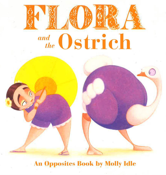 Flora And The Ostrich: Opposites Book Of Molly Idle