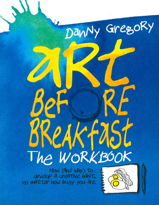 Art Before Breakfast: The Workbook: How (And Why) To Develop A Creative Habit No Matter How Busy You Are
