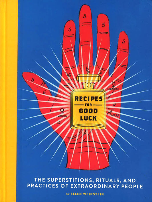 Recipes For Good Luck: The Superstitions, Rituals, And Practices Of Extraordinary People