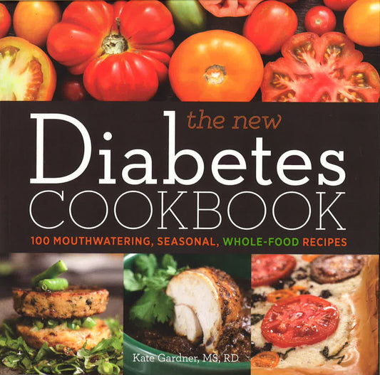 The New Diabetes Cookbook: 100 Mouthwatering, Seasonal, Whole-Food Recipes