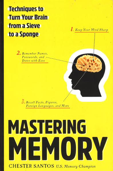 Mastering Memory: Techniques To Turn Your Brain From A Sieve To A Sponge