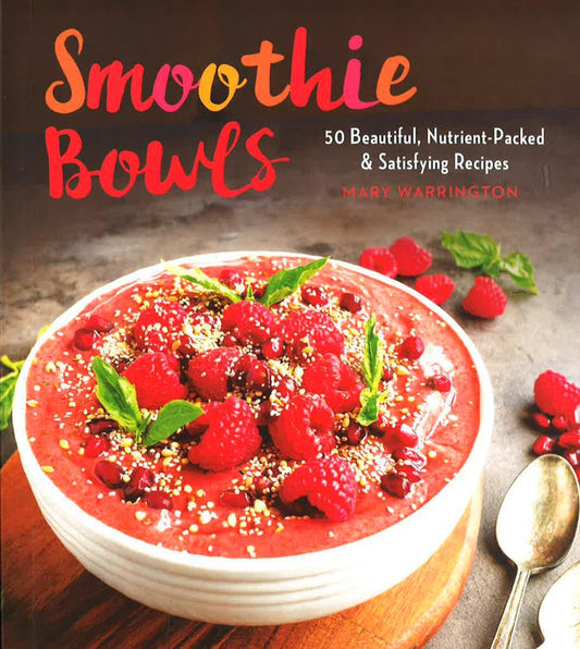 Smoothie Bowls: 50 Beautiful, Nutrient-Packed & Satisfying Recipes