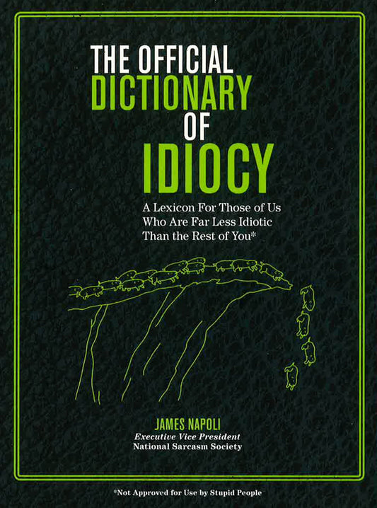 The Official Dictionary Of Idiocy: A Lexicon For Those Of Us Who Are Far Less Idiotic Than The Rest Of You