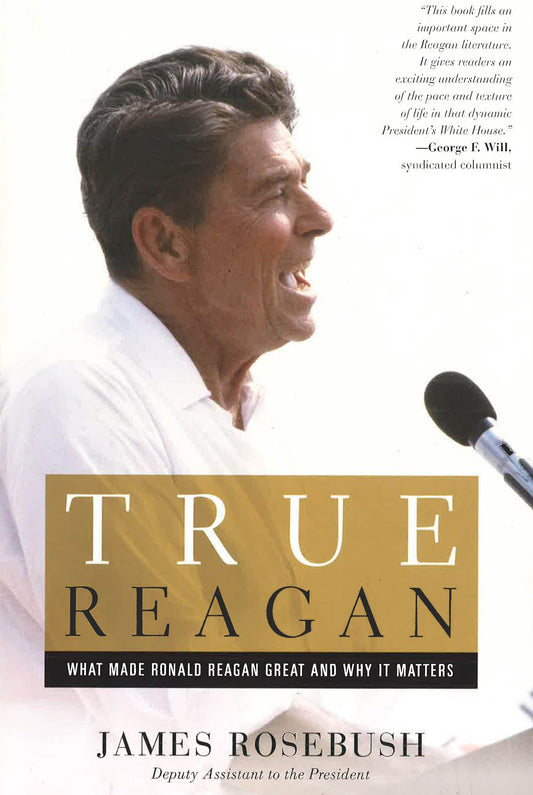 True Reagan: What Made Ronald Reagan Great And Why It Matters