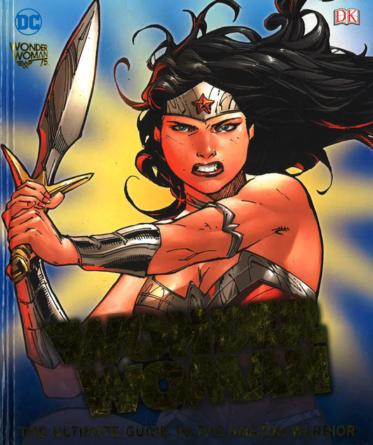 DC Comics Wonder Woman: The Ultimate Guide To The Amazon Warrior