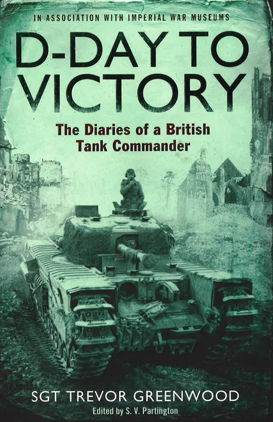 D-Day To Victory: Diaries Of A British Tank Commander