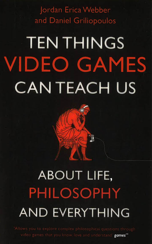 Ten Things Video Games Can Teach Us: (about life, philosophy and everything)