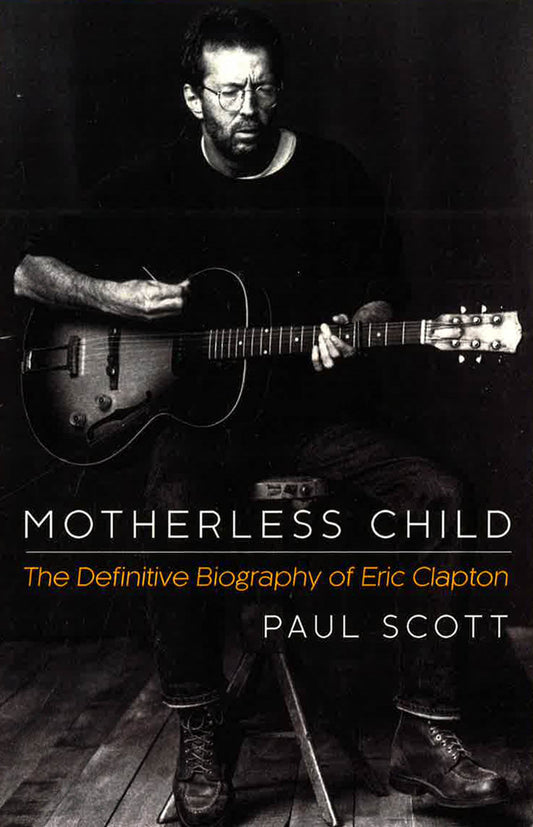 Eric Clapton: Motherless Child. The Definitive Biography