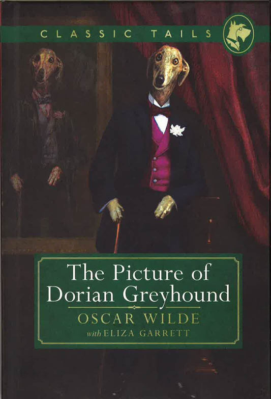 The Picture Of Dorian Greyhound (Classic Tails 4) : Beautifully Illustrated Classics, As Told By The Finest Breeds!