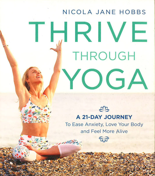 Thrive Through Yoga: A 21-Day Journey To Ease Anxiety, Love Your Body And Feel More Alive